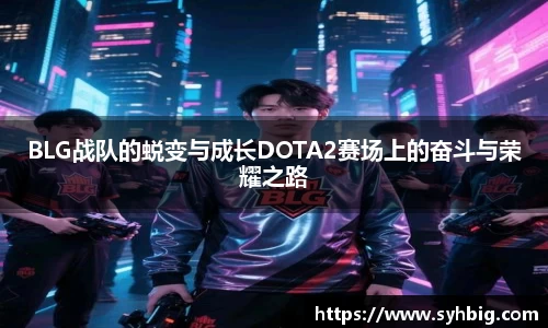 BLG战队的蜕变与成长DOTA2赛场上的奋斗与荣耀之路