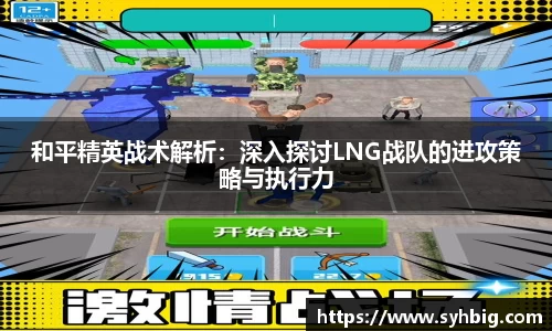 和平精英战术解析：深入探讨LNG战队的进攻策略与执行力