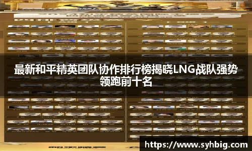 最新和平精英团队协作排行榜揭晓LNG战队强势领跑前十名