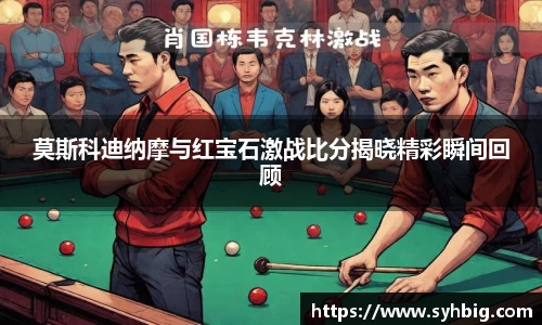 莫斯科迪纳摩与红宝石激战比分揭晓精彩瞬间回顾