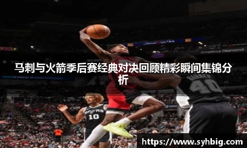 马刺与火箭季后赛经典对决回顾精彩瞬间集锦分析