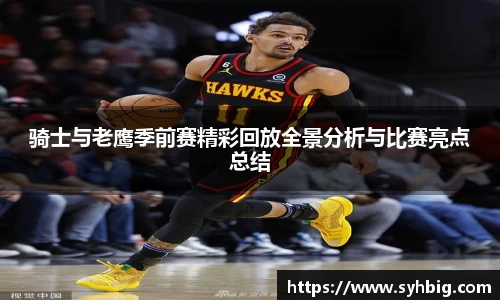 骑士与老鹰季前赛精彩回放全景分析与比赛亮点总结