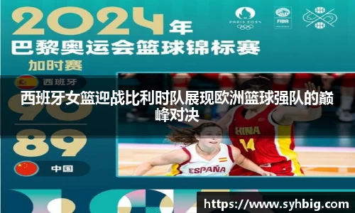 西班牙女篮迎战比利时队展现欧洲篮球强队的巅峰对决