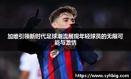 加维引领新时代足球潮流展现年轻球员的无限可能与激情