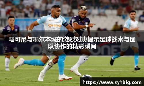 马可尼与墨尔本城的激烈对决揭示足球战术与团队协作的精彩瞬间