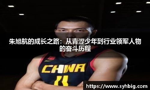 朱旭航的成长之路：从青涩少年到行业领军人物的奋斗历程