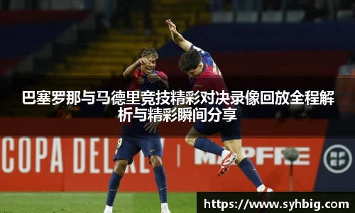巴塞罗那与马德里竞技精彩对决录像回放全程解析与精彩瞬间分享
