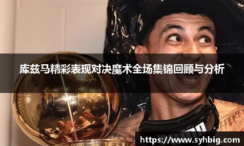 库兹马精彩表现对决魔术全场集锦回顾与分析