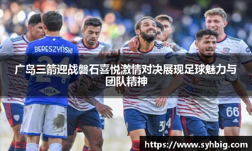 广岛三箭迎战磐石喜悦激情对决展现足球魅力与团队精神