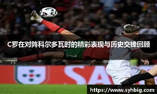 C罗在对阵科尔多瓦时的精彩表现与历史交锋回顾