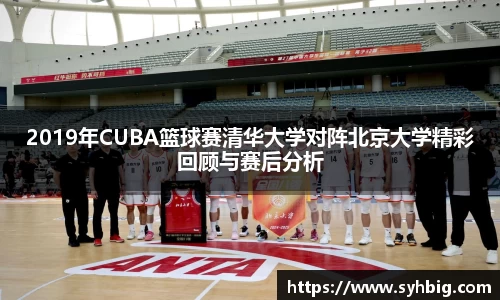 2019年CUBA篮球赛清华大学对阵北京大学精彩回顾与赛后分析