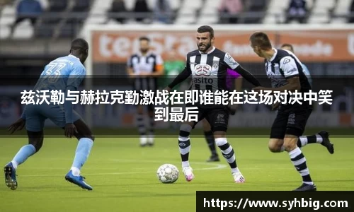 兹沃勒与赫拉克勤激战在即谁能在这场对决中笑到最后