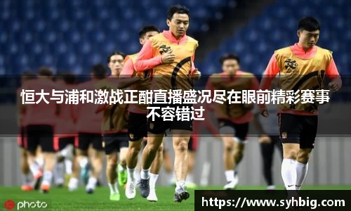 恒大与浦和激战正酣直播盛况尽在眼前精彩赛事不容错过